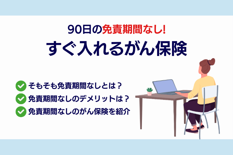 免責期間なしですぐ入れるがん保険って？加入条件やデメリットを徹底解説