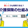 介護保険は若い人でも利用できる？制度の仕組みや対象ケースを解説！