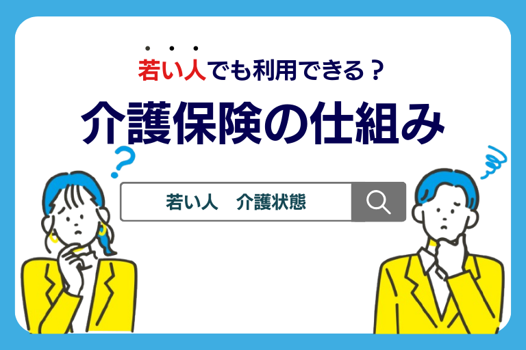介護保険は若い人でも利用できる？制度の仕組みや対象ケースを解説！