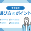 生命保険の選び方のポイントは？必要な保障を選ぶ際に失敗しないための方法