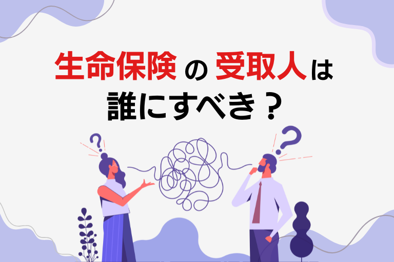 生命保険の受取人は誰にすべき？決めるときの注意点も解説